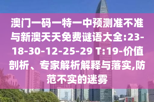 澳門一碼一特一中預測準不準與新澳天天免費謎語大全:23-18-30-12-25-29 T:19-價值剖析、專家解析解釋與落實,防范不實的迷霧
